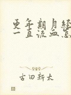 更年期月经不停一直流血怎么止血