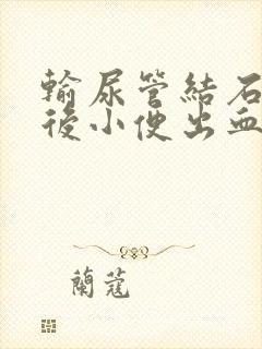 输尿管结石手术后小便出血了正常吗