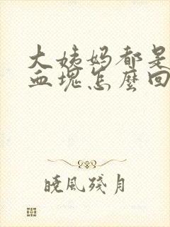 大姨妈都是大块血块怎么回事