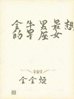 金牛男最想占有的星座女