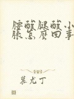 腰酸腿酸小腹坠胀怎么回事