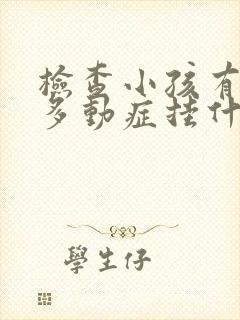 检查小孩有没有多动症挂什么科