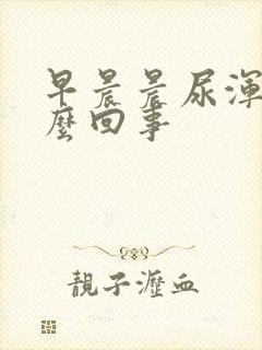 早晨晨尿浑浊怎么回事