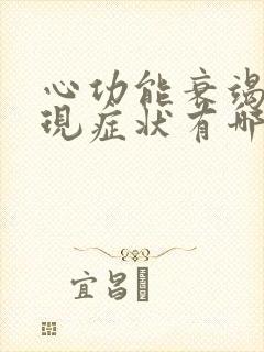 心功能衰竭的表现症状有哪些