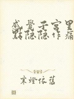 感觉子宫里面有点隐隐作痛