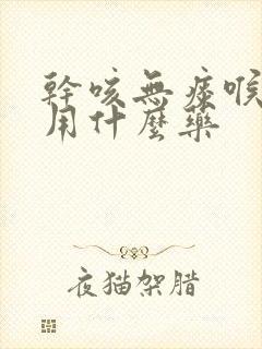 干咳无痰喉咙痒用什么药