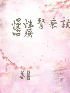 慢性肾衰该如何治疗