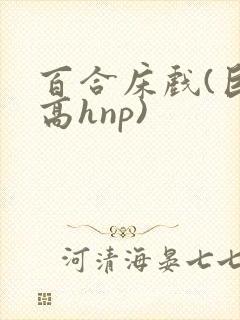 百合床戏(巨肉高hnp)