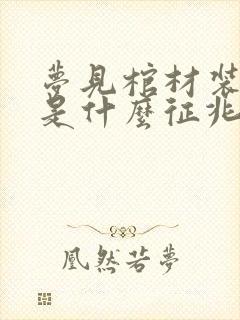 梦见棺材装死人是什么征兆