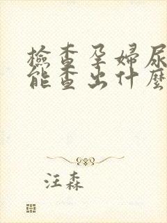 检查孕妇尿常规能查出什么