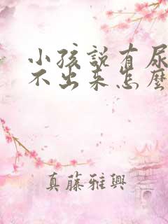 小孩说有尿又尿不出来怎么回事