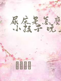 尿床是怎么回事 小孩子 晚上