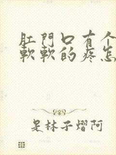 肛门口有个肿包软软的疼怎么回事