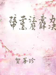 孩子注意力不集中怎么解决呢