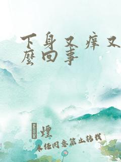 下身又痒又疼怎么回事