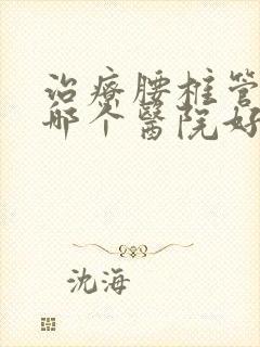 治疗腰椎管狭窄哪个医院好