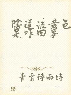 阴道流黄色液体是咋回事