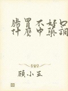 肠胃不好口臭吃什么中药调理