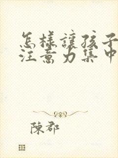 怎样让孩子上课注意力集中