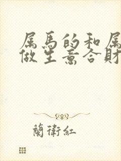 属马的和属鸡的做生意合财吗