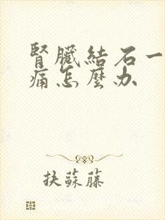 肾脏结石一直疼痛怎么办