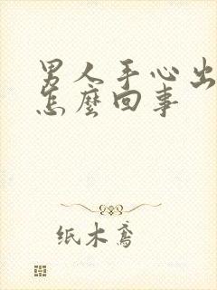 男人手心出汗是怎么回事