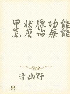 甲状腺功能减退怎么治疗能除根