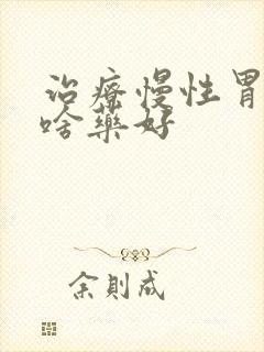 治疗慢性胃炎用啥药好