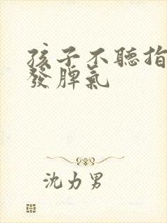 孩子不听指令乱发脾气