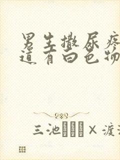 男生撒尿疼,尿道有白色物出