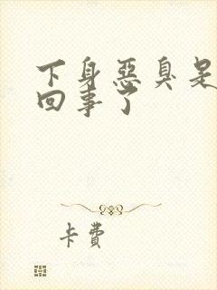 下身恶臭是怎么回事了