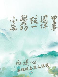 小学校园里最难忘的一件事作文500字