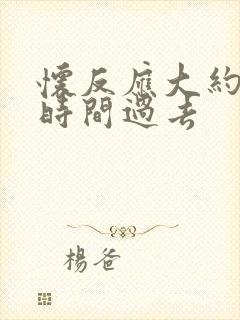 怀反应大约多长时间过去