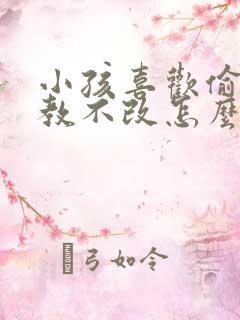 小孩喜欢偷钱屡教不改怎么办