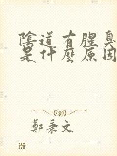 阴道有腥臭味道是什么原因