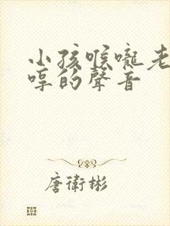 小孩喉咙老是哼哼的声音