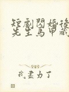 短剧闪婚后,傅先生马甲藏不住了