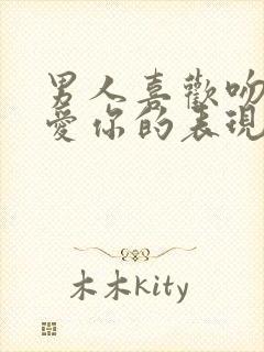 男人喜欢吻你是爱你的表现吗