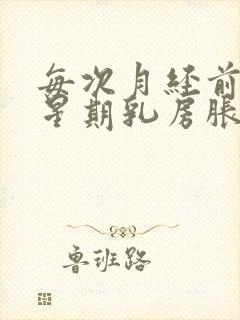 每次月经前一个星期乳房胀痛