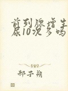 前列腺增生一天尿10次多吗