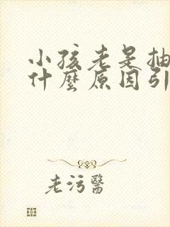 小孩老是抽搐是什么原因引起的