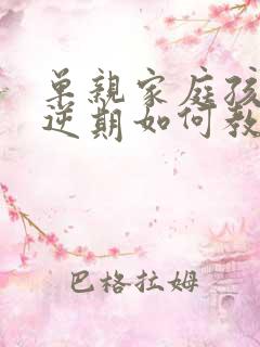 单亲家庭孩子叛逆期如何教育