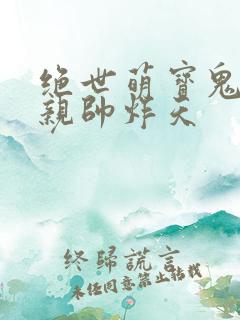 绝世萌宝鬼医娘亲帅炸天