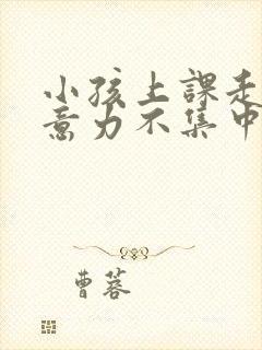 小孩上课走神注意力不集中怎么回事