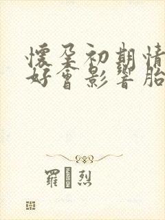 怀孕初期情绪不好会影响胎儿发育