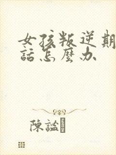 女孩叛逆期不听话怎么办