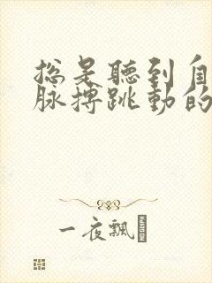 总是听到自己的脉搏跳动的声音