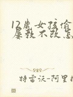 12岁女孩偷钱屡教不改怎么办