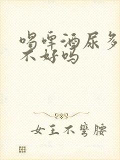 喝啤酒尿多是肾不好吗