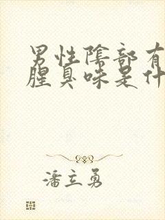 男性阴部有异味腥臭味是什么原因